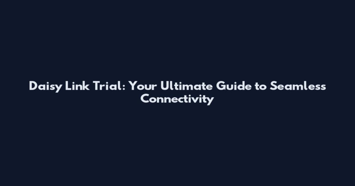 Daisy Link Trial: Your Ultimate Guide to Seamless Connectivity