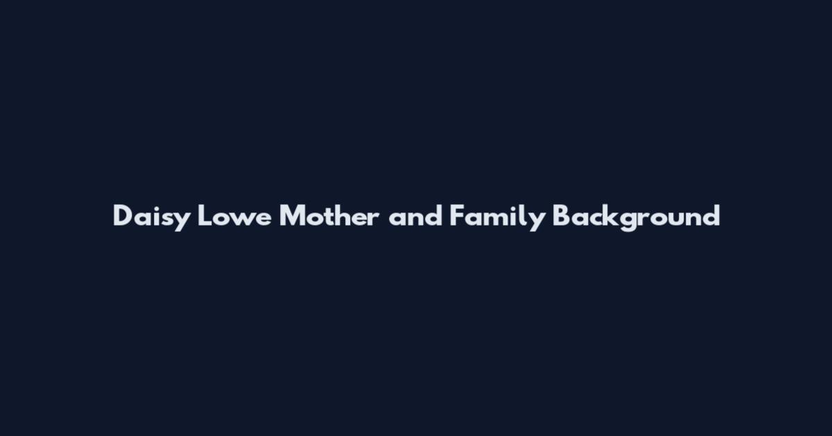 Daisy Lowe Mother and Family Background