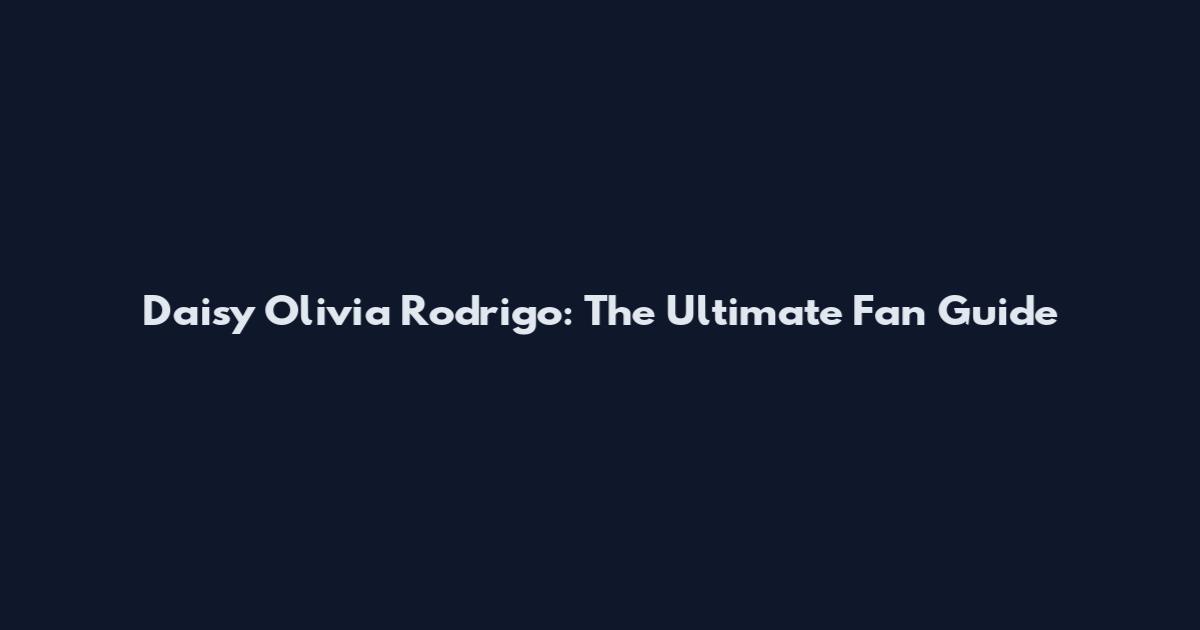 Daisy Olivia Rodrigo: The Ultimate Fan Guide