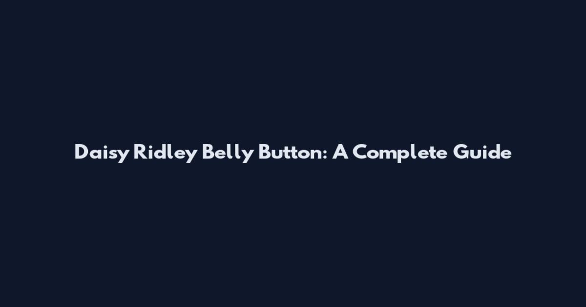 Daisy Ridley Belly Button: A Complete Guide