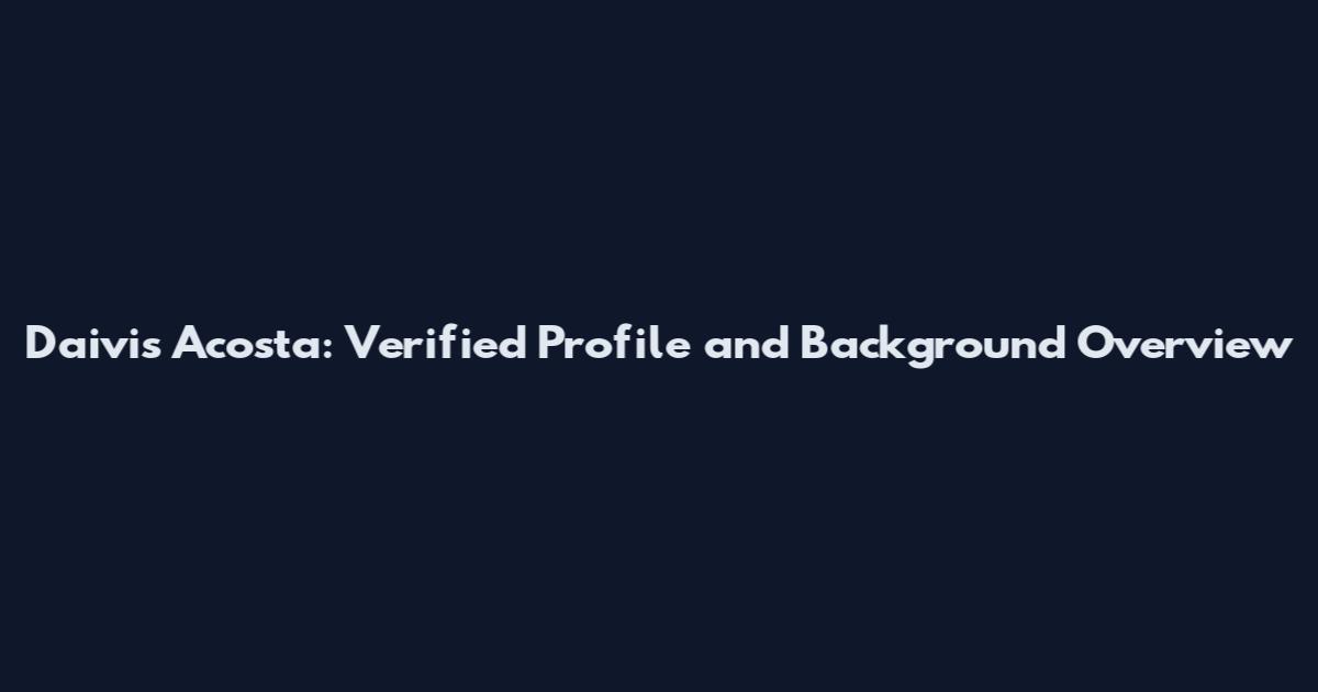 Daivis Acosta: Verified Profile and Background Overview