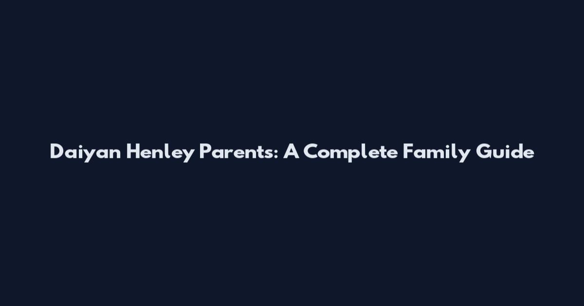 Daiyan Henley Parents: A Complete Family Guide