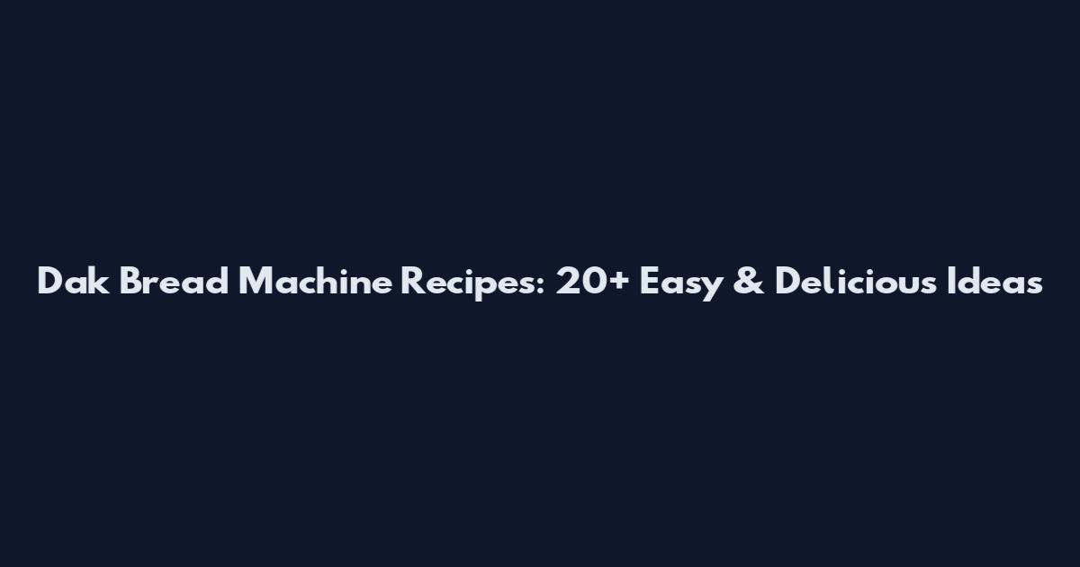 Dak Bread Machine Recipes: 20+ Easy & Delicious Ideas