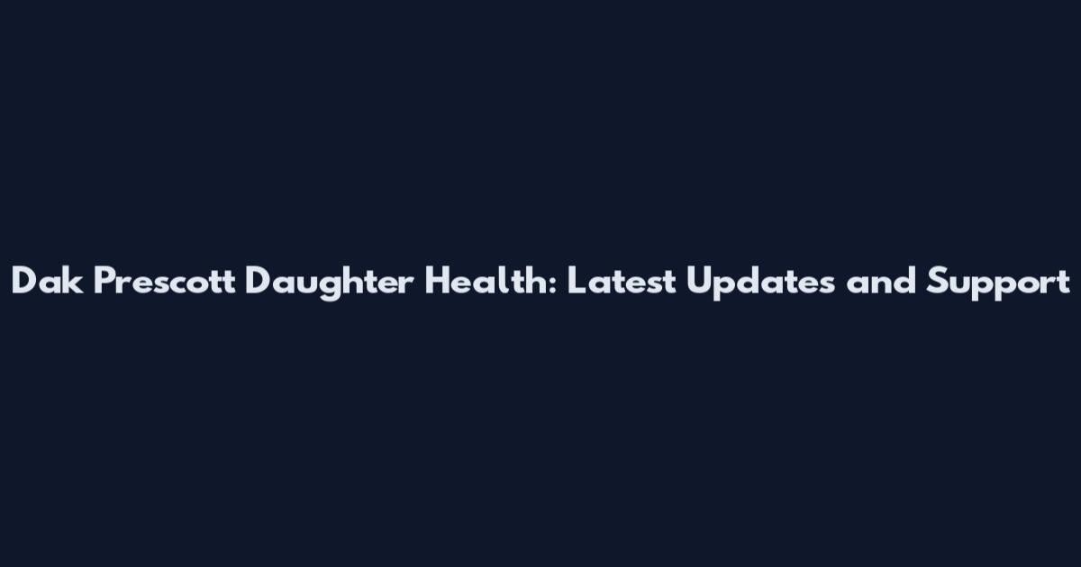 Dak Prescott Daughter Health: Latest Updates and Support