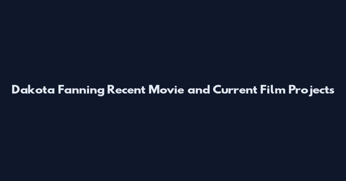 Dakota Fanning Recent Movie and Current Film Projects