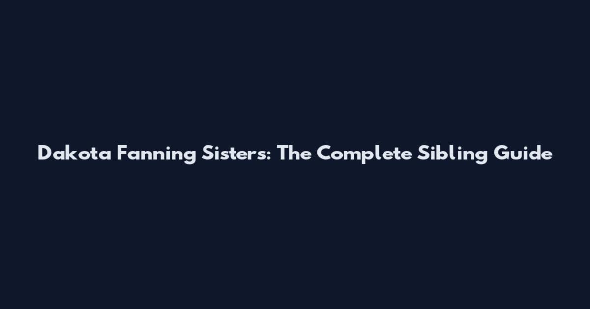 Dakota Fanning Sisters: The Complete Sibling Guide