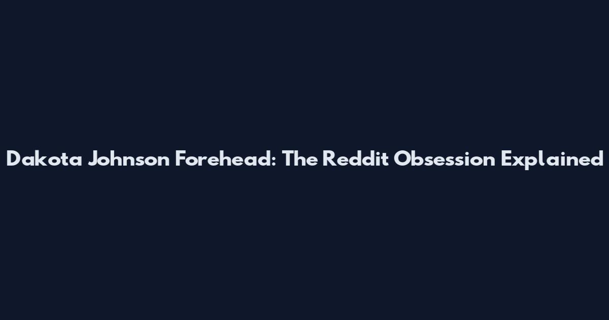 Dakota Johnson Forehead: The Reddit Obsession Explained