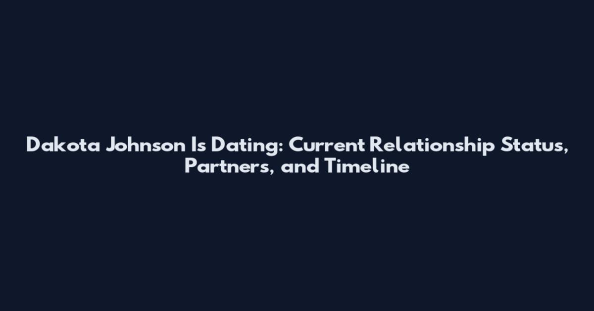 Dakota Johnson Is Dating: Current Relationship Status, Partners, and Timeline