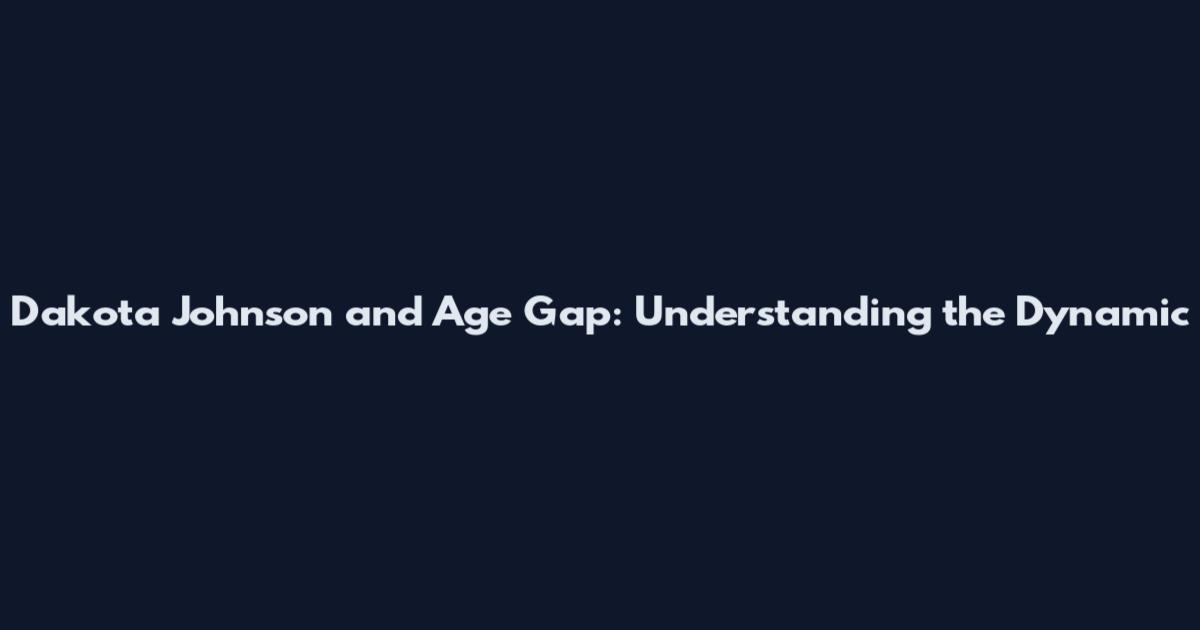 Dakota Johnson and Age Gap: Understanding the Dynamic
