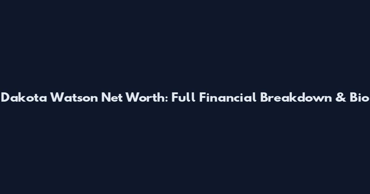 Dakota Watson Net Worth: Full Financial Breakdown & Bio