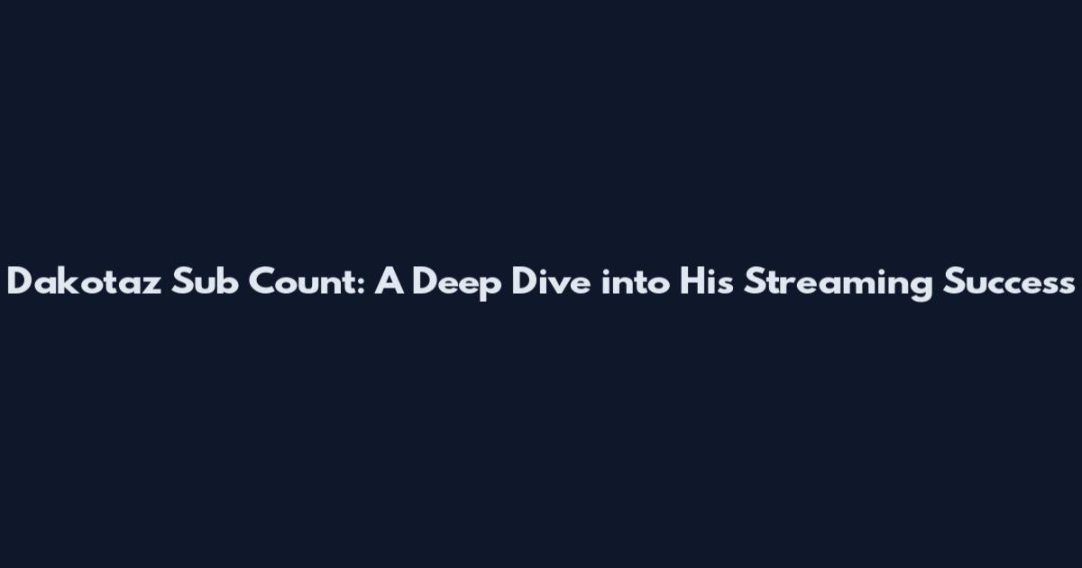 Dakotaz Sub Count: A Deep Dive into His Streaming Success