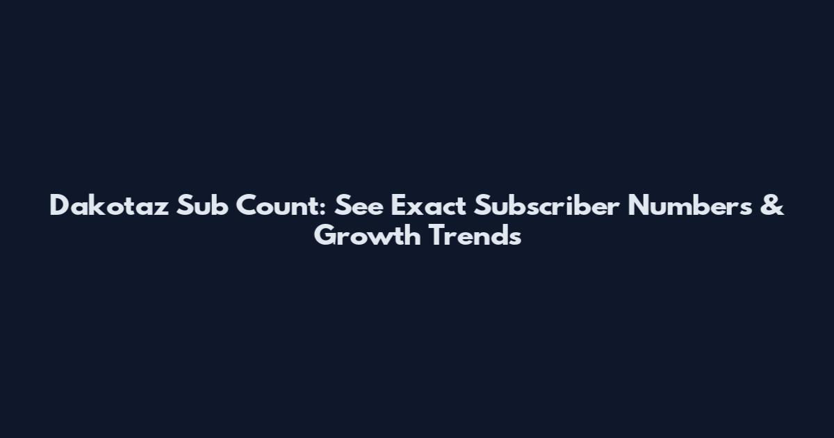 Dakotaz Sub Count: See Exact Subscriber Numbers & Growth Trends
