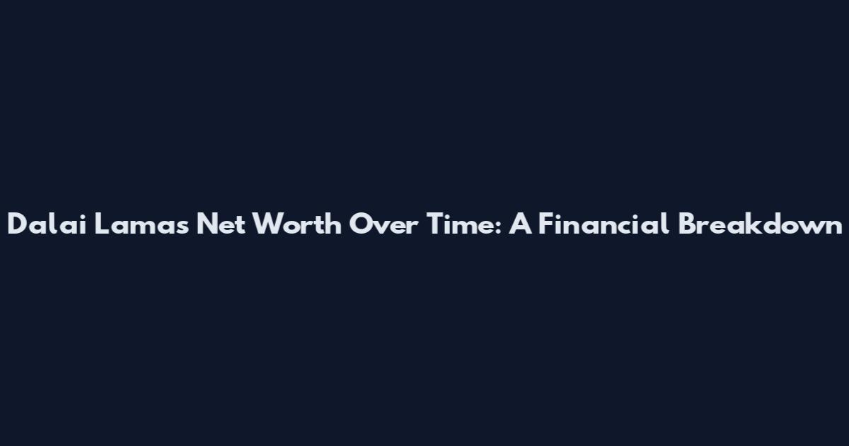 Dalai Lama's Net Worth Over Time: A Financial Breakdown