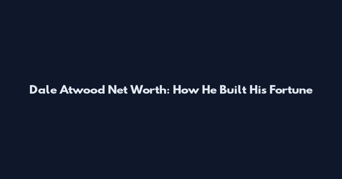 Dale Atwood Net Worth: How He Built His Fortune