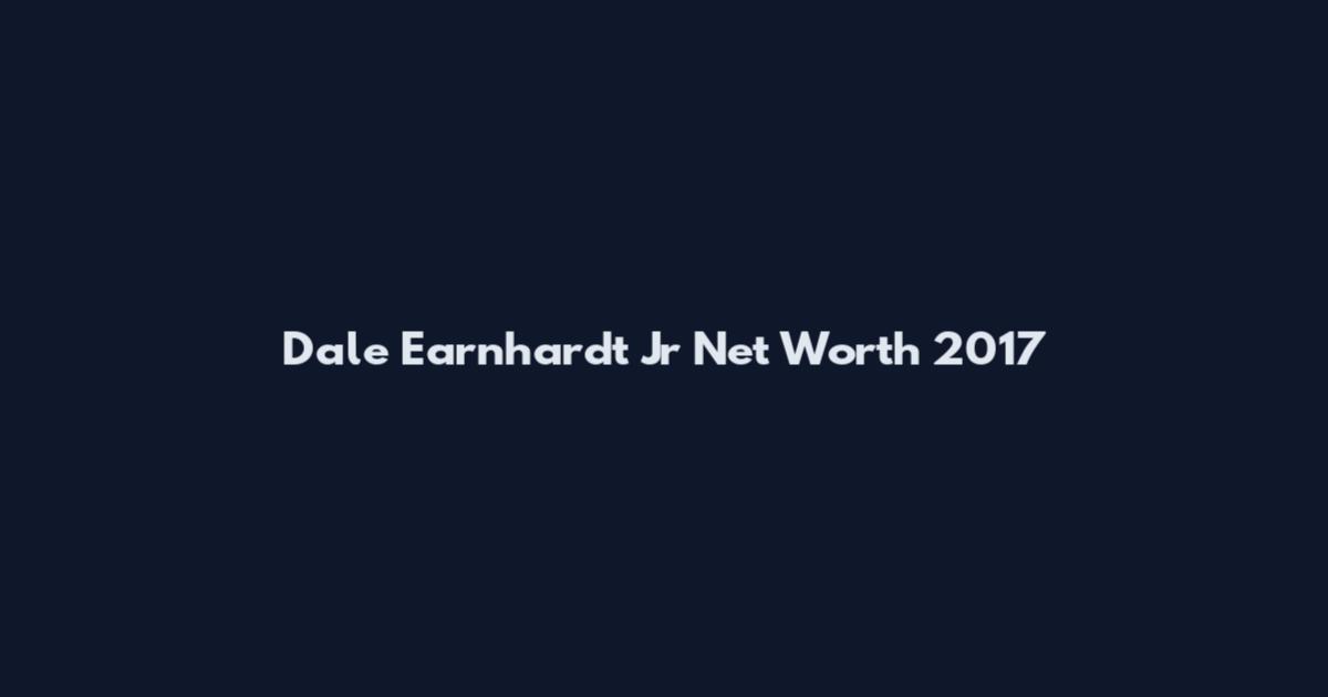 Dale Earnhardt Jr Net Worth 2017