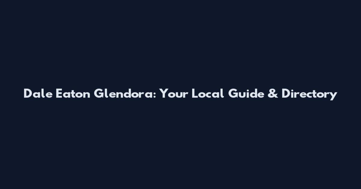 Dale Eaton Glendora: Your Local Guide & Directory