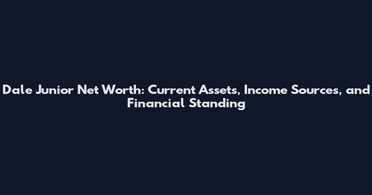 Dale Junior Net Worth: Current Assets, Income Sources, and Financial Standing