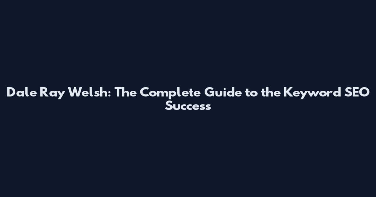 Dale Ray Welsh: The Complete Guide to the Keyword SEO Success