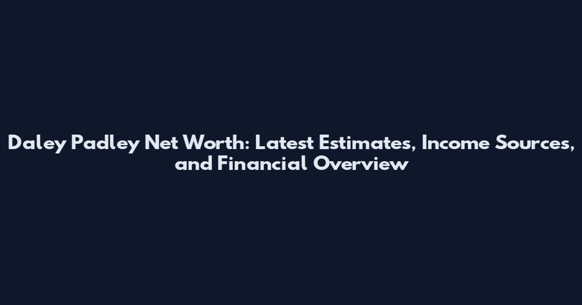 Daley Padley Net Worth: Latest Estimates, Income Sources, and Financial Overview