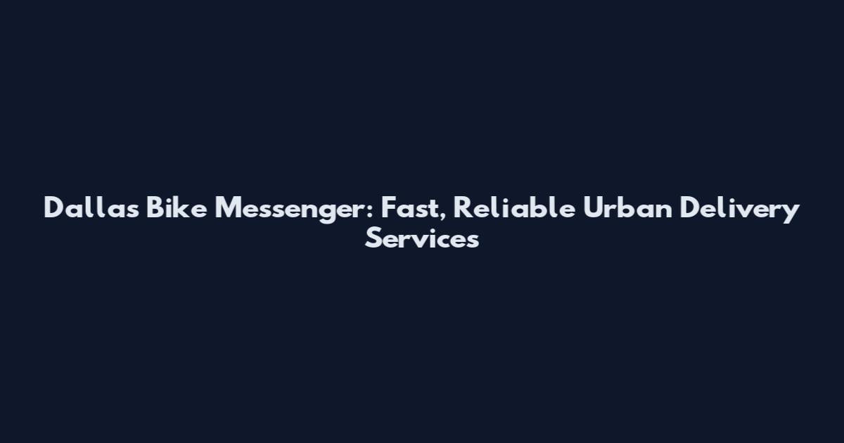 Dallas Bike Messenger: Fast, Reliable Urban Delivery Services