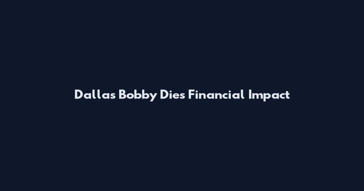 Dallas Bobby Dies Financial Impact