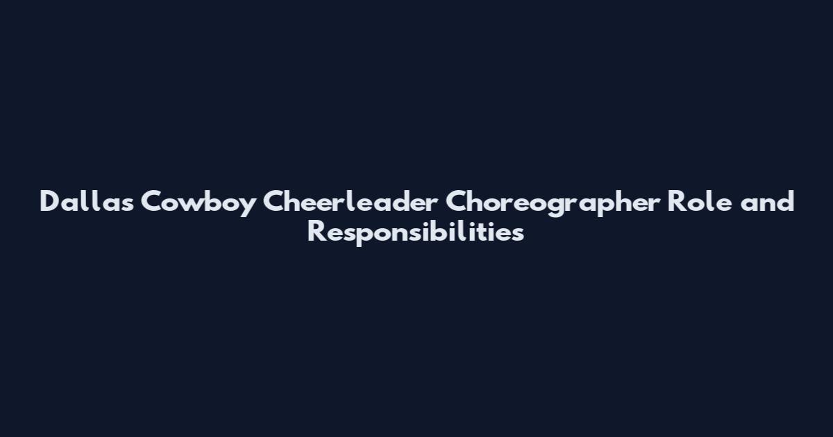 Dallas Cowboy Cheerleader Choreographer Role and Responsibilities