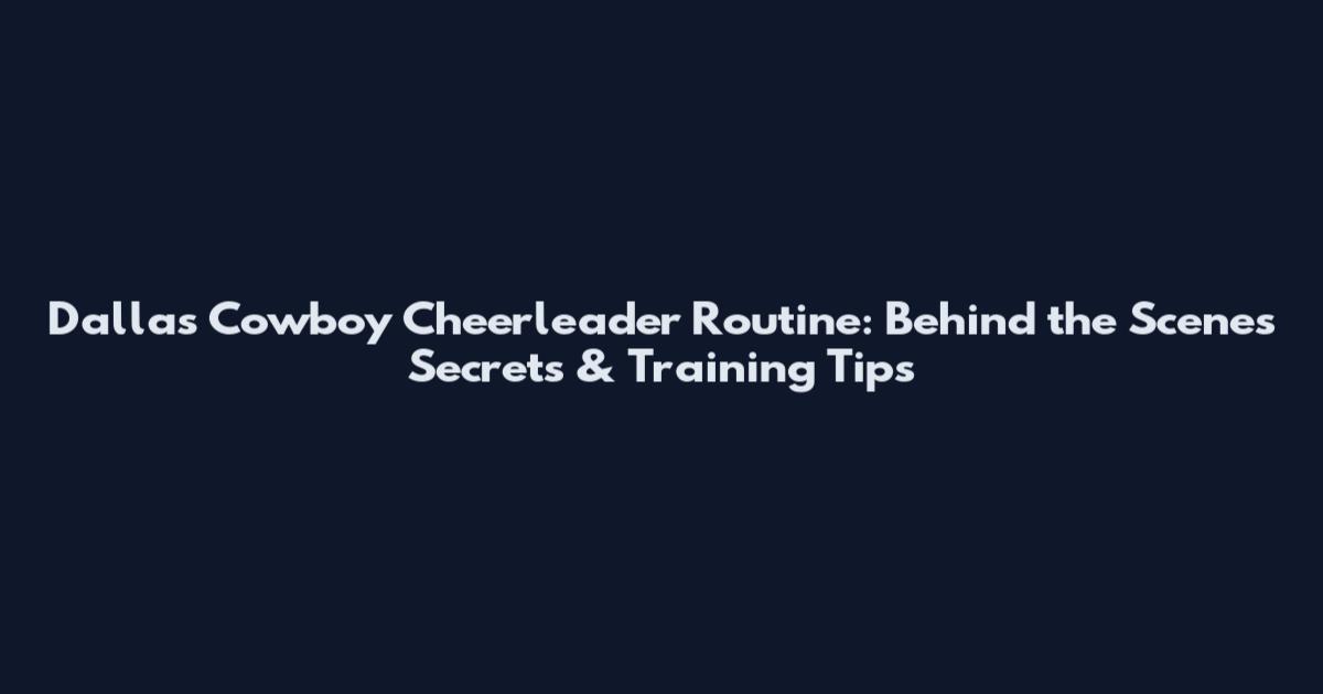 Dallas Cowboy Cheerleader Routine: Behind the Scenes Secrets & Training Tips
