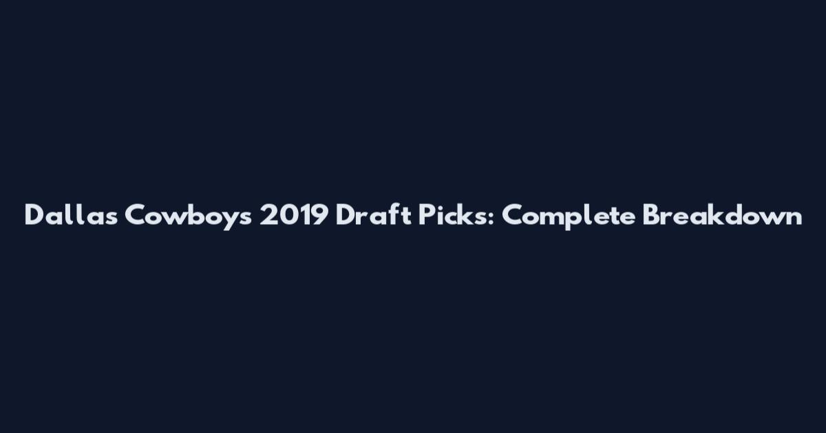 Dallas Cowboys 2019 Draft Picks: Complete Breakdown