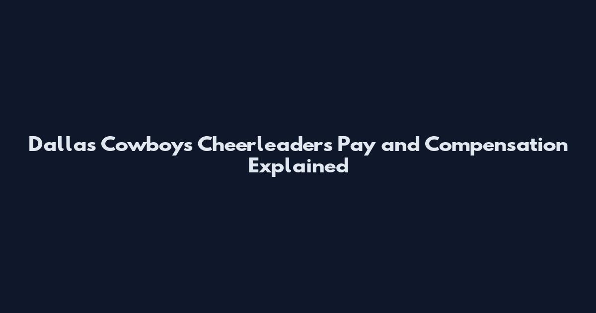 Dallas Cowboys Cheerleaders Pay and Compensation Explained