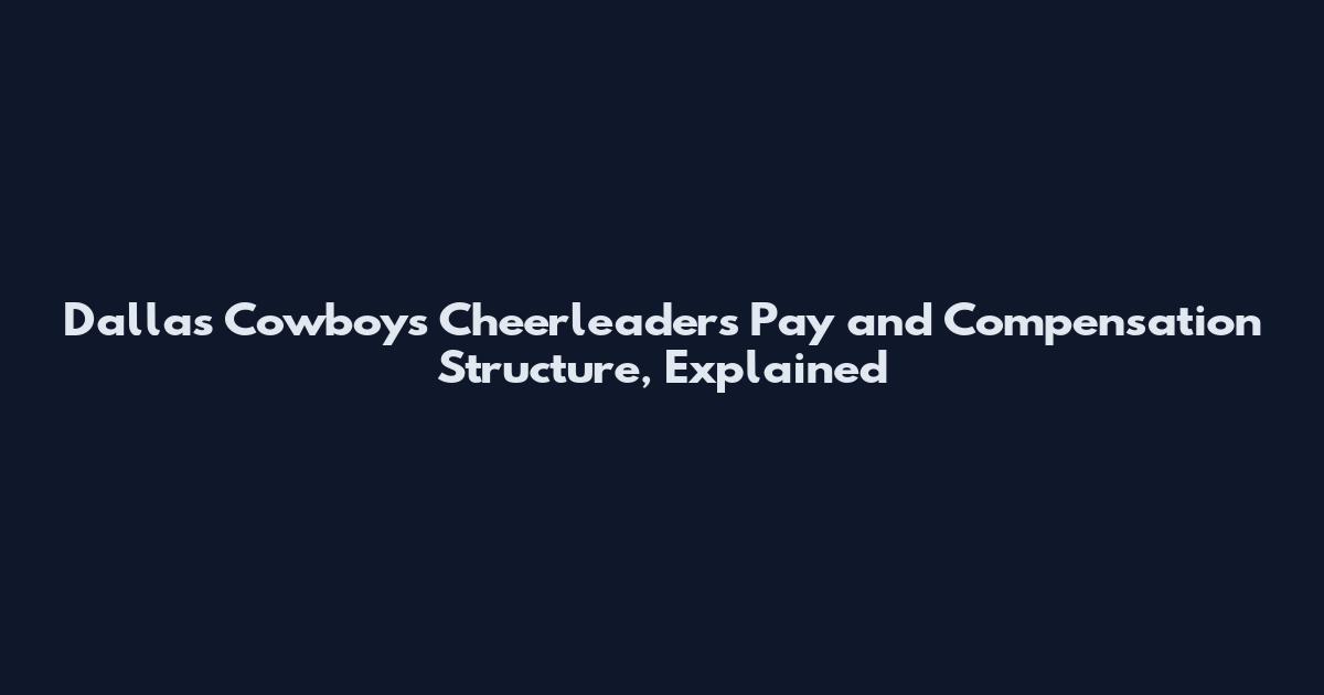 Dallas Cowboys Cheerleaders Pay and Compensation Structure, Explained
