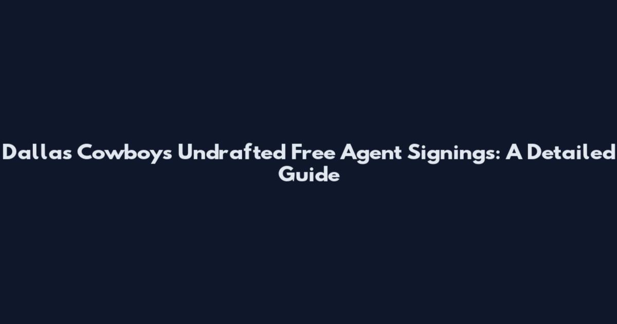Dallas Cowboys Undrafted Free Agent Signings: A Detailed Guide