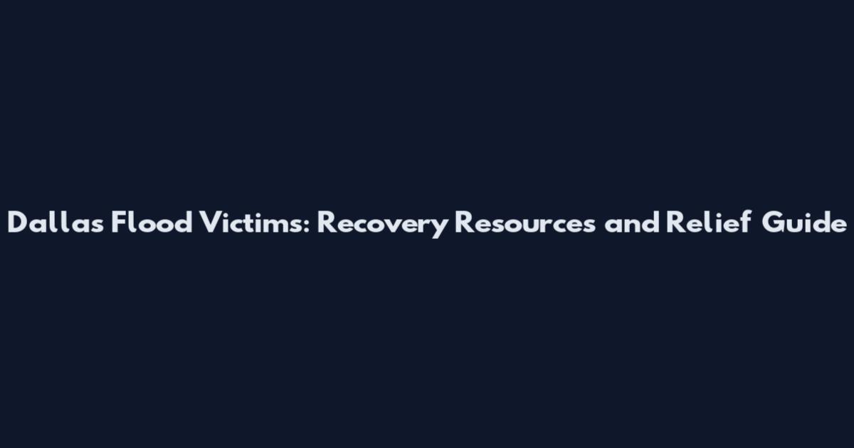 Dallas Flood Victims: Recovery Resources and Relief Guide