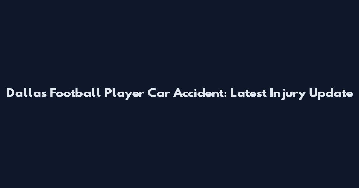 Dallas Football Player Car Accident: Latest Injury Update