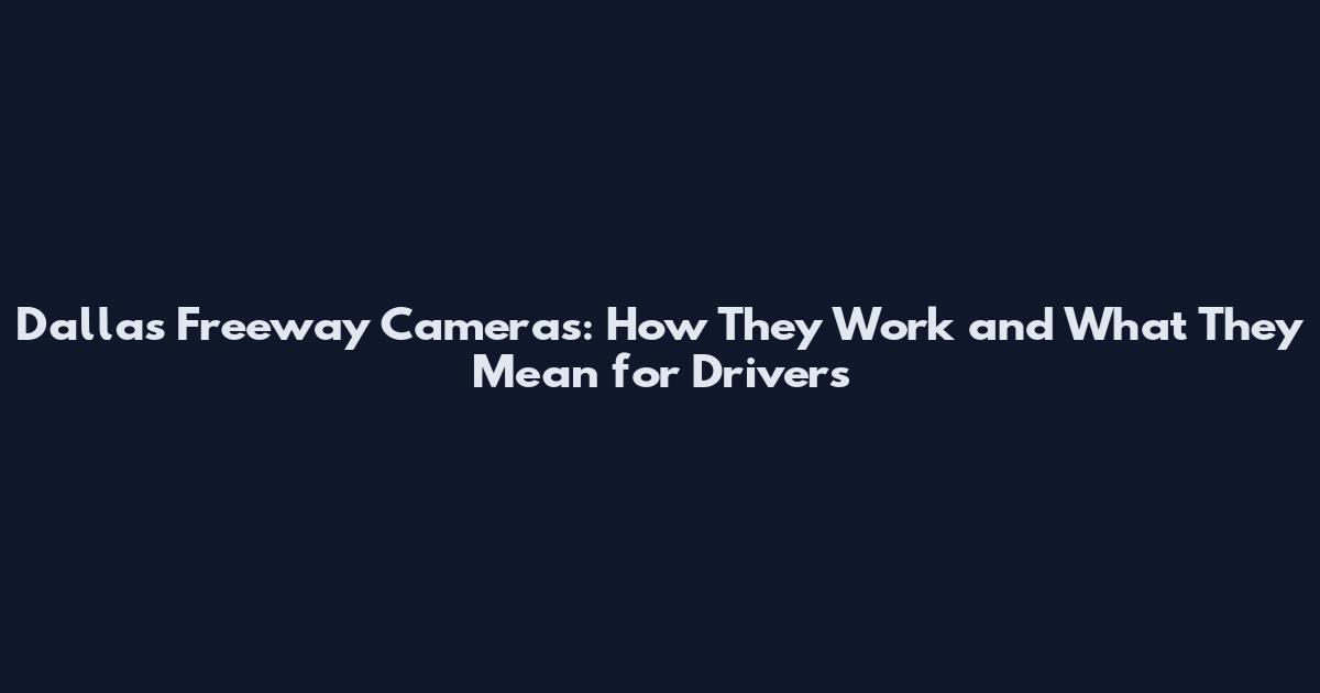 Dallas Freeway Cameras: How They Work and What They Mean for Drivers