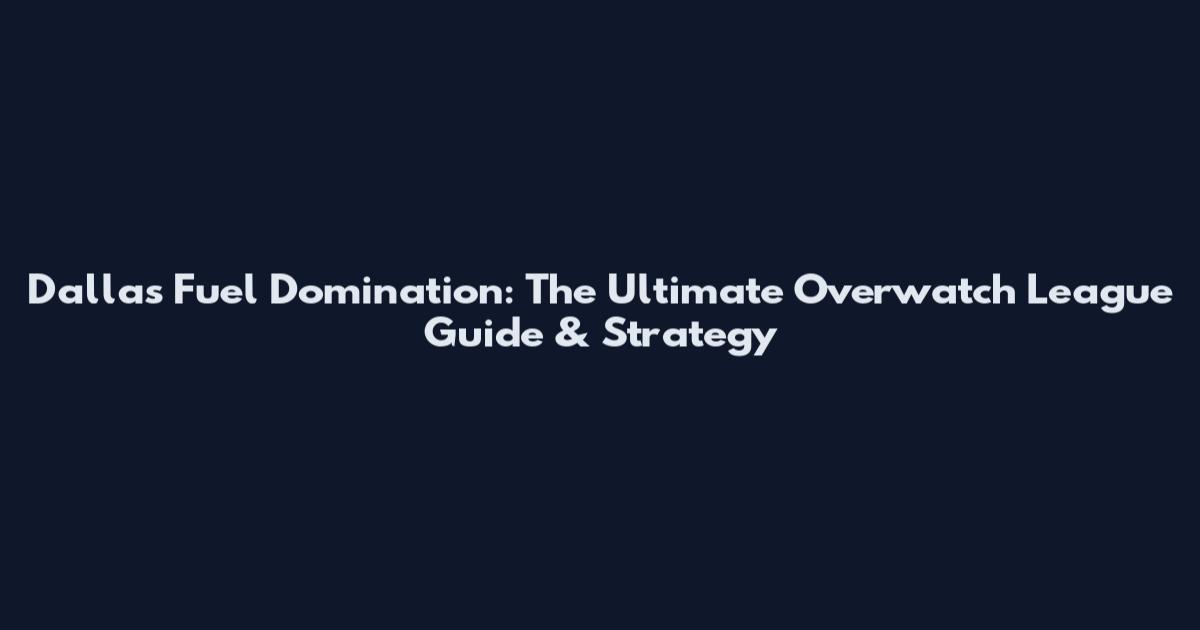 Dallas Fuel Domination: The Ultimate Overwatch League Guide & Strategy