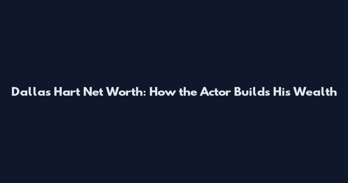 Dallas Hart Net Worth: How the Actor Builds His Wealth