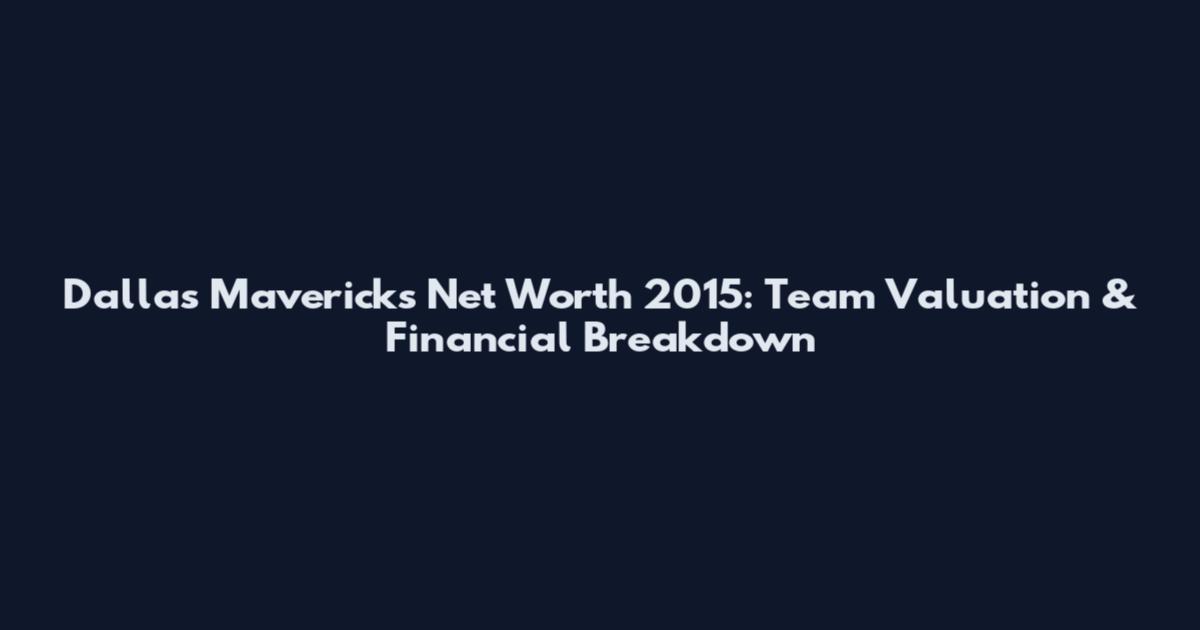 Dallas Mavericks Net Worth 2015: Team Valuation & Financial Breakdown