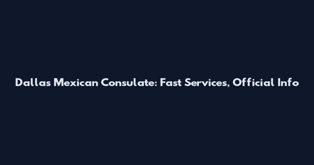 Dallas Mexican Consulate: Fast Services, Official Info