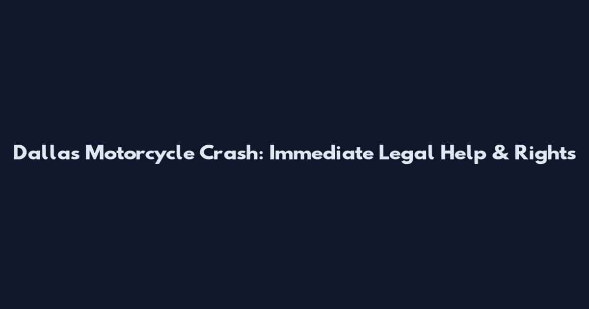Dallas Motorcycle Crash: Immediate Legal Help & Rights