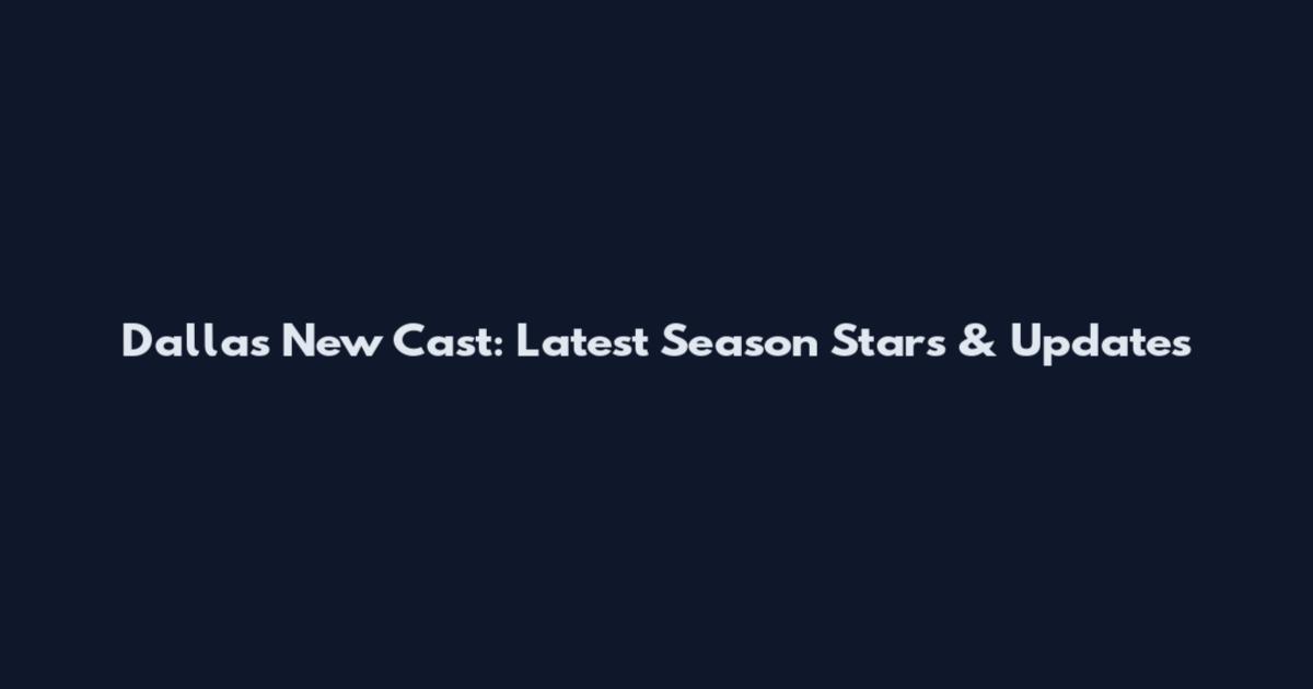 Dallas New Cast: Latest Season Stars & Updates