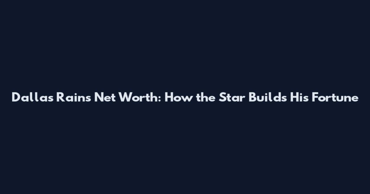 Dallas Rains Net Worth: How the Star Builds His Fortune