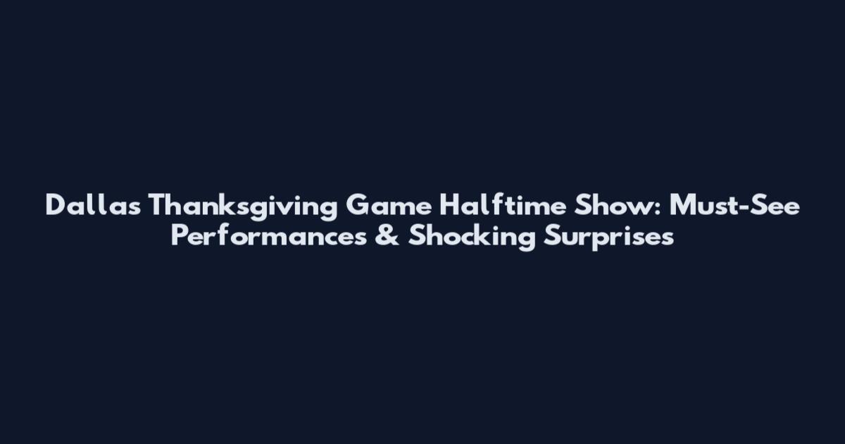 Dallas Thanksgiving Game Halftime Show: Must-See Performances & Shocking Surprises