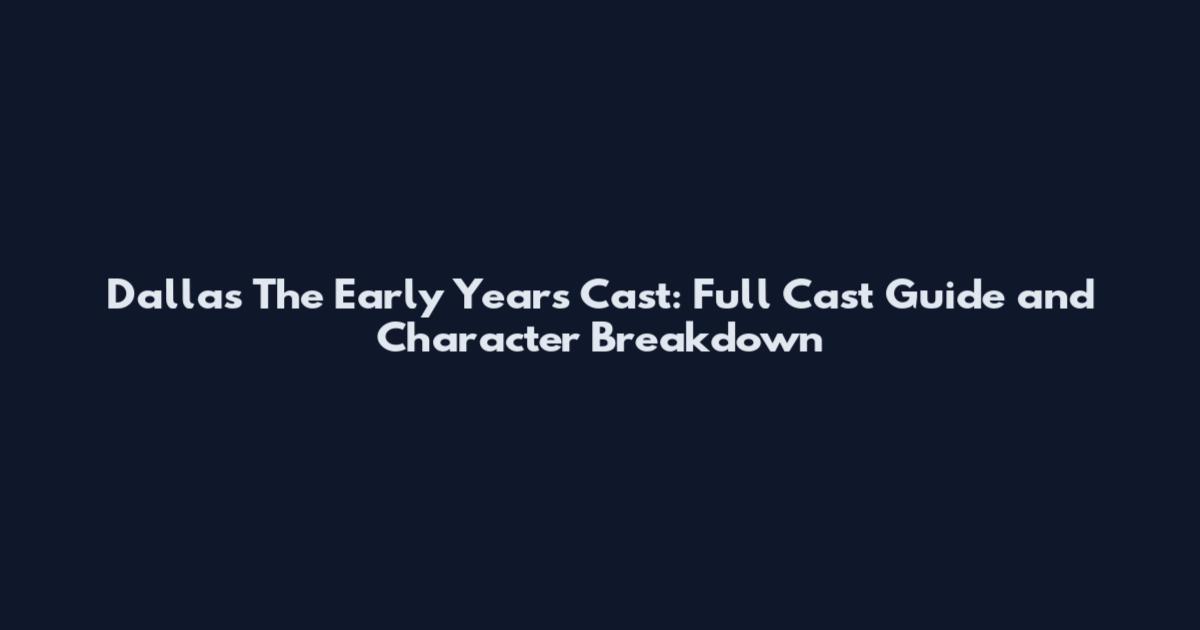 Dallas The Early Years Cast: Full Cast Guide and Character Breakdown