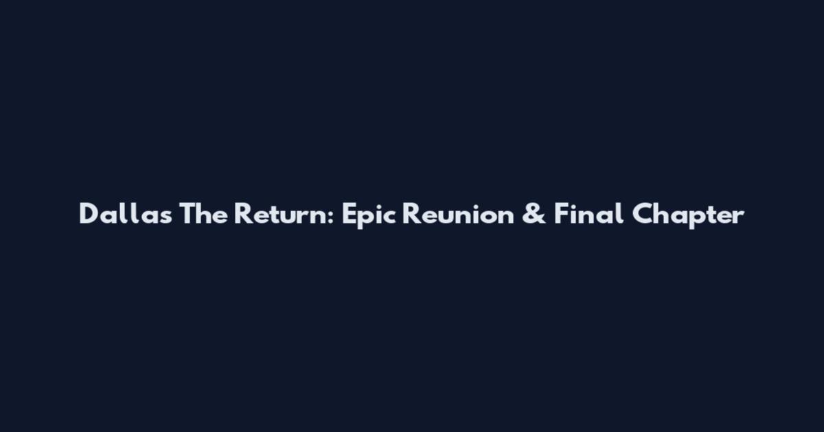 Dallas The Return: Epic Reunion & Final Chapter