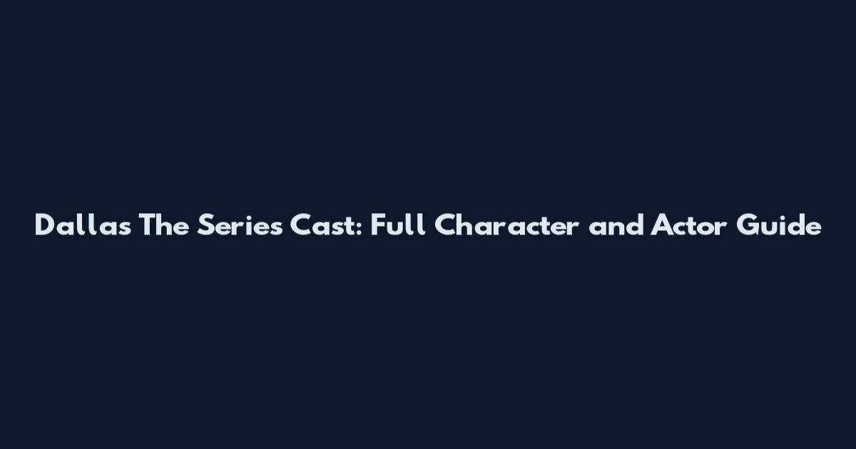 Dallas The Series Cast: Full Character and Actor Guide