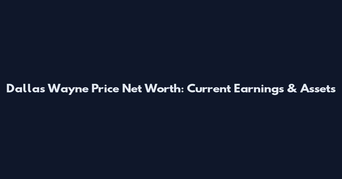 Dallas Wayne Price Net Worth: Current Earnings & Assets