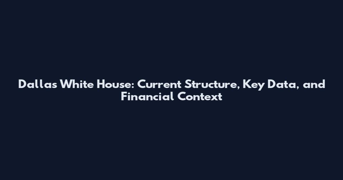 Dallas White House: Current Structure, Key Data, and Financial Context