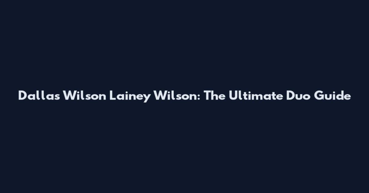 Dallas Wilson Lainey Wilson: The Ultimate Duo Guide
