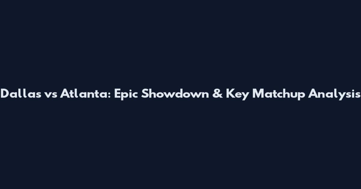 Dallas vs Atlanta: Epic Showdown & Key Matchup Analysis