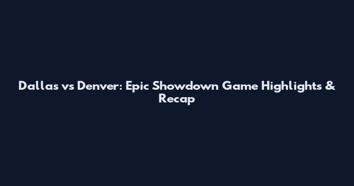 Dallas vs Denver: Epic Showdown Game Highlights & Recap